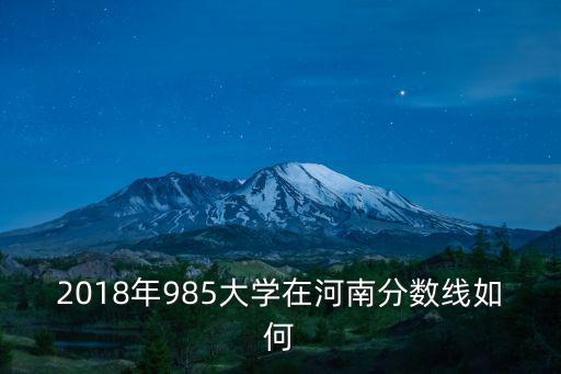 2018年985大學(xué)在河南分?jǐn)?shù)線如何