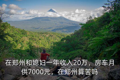 在鄭州和媳婦一年收入20萬，房車月供7000元，在鄭州算苦嗎