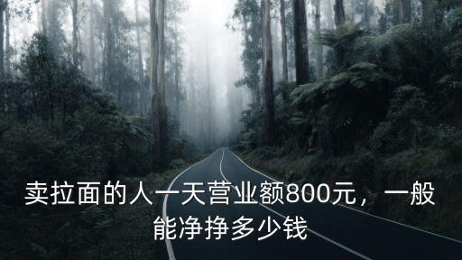賣拉面的人一天營業額800元，一般能凈掙多少錢