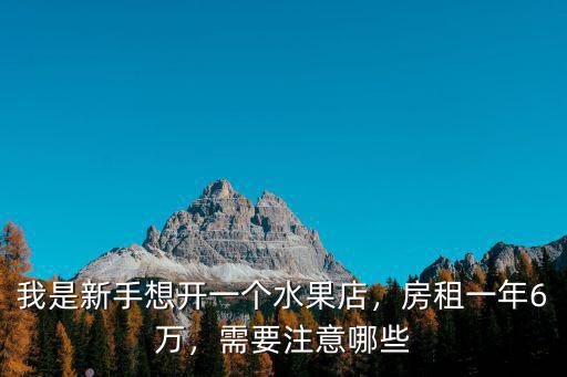 我是新手想開(kāi)一個(gè)水果店，房租一年6萬(wàn)，需要注意哪些