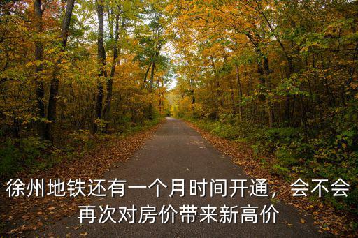 徐州地鐵還有一個月時間開通，會不會再次對房價帶來新高價