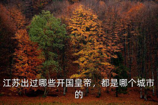 江蘇出過哪些開國皇帝，都是哪個城市的