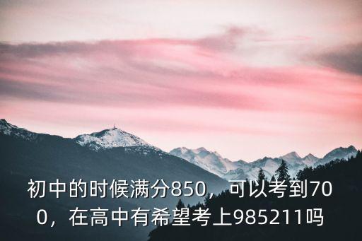 初中的時候滿分850，可以考到700，在高中有希望考上985211嗎