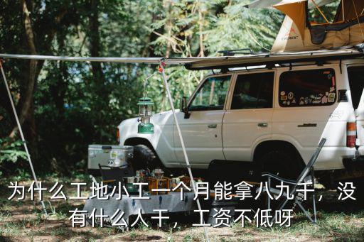 為什么工地小工一個月能拿八九千，沒有什么人干，工資不低呀