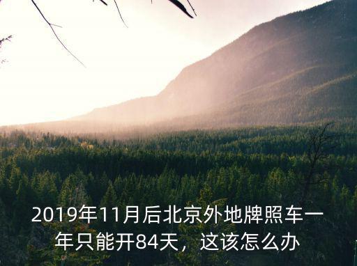 2019年11月后北京外地牌照車一年只能開(kāi)84天，這該怎么辦