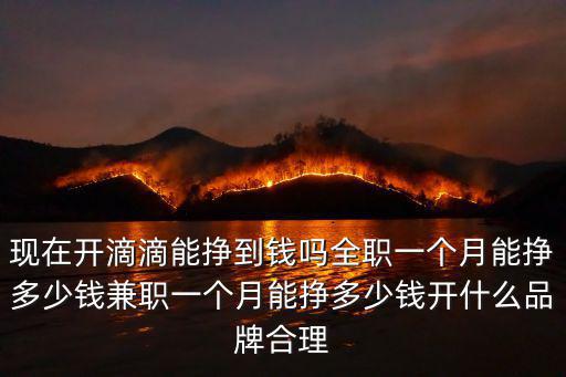 現在開滴滴能掙到錢嗎全職一個月能掙多少錢兼職一個月能掙多少錢開什么品牌合理