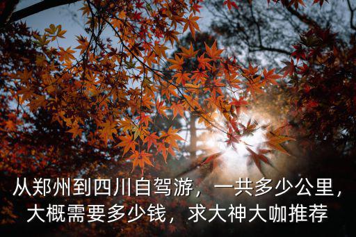 合川到鄭州自駕游多少錢,從鄭州到四川自駕游