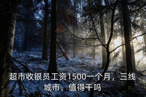超市收銀員工資1500一個月，三線城市，值得干嗎