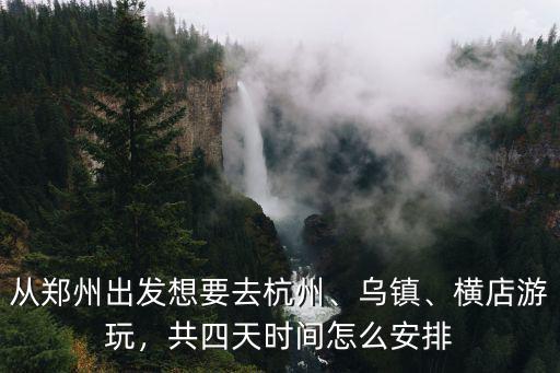 鄭州至杭州火車多少時(shí)間安排,共四天時(shí)間怎么安排