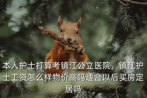 本人護士打算考鎮江公立醫院，鎮江護士工資怎么樣物價高嗎適合以后買房定居嗎