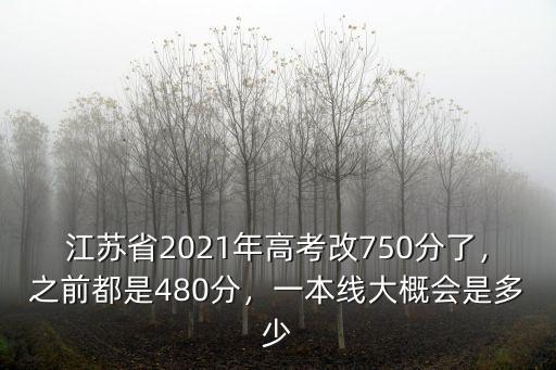 江蘇省2021年高考改750分了，之前都是480分，一本線大概會是多少