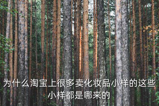 為什么淘寶上很多賣化妝品小樣的這些小樣都是哪來的