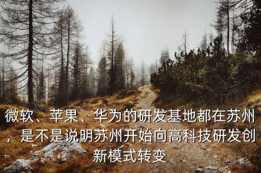 微軟、蘋果、華為的研發(fā)基地都在蘇州，是不是說明蘇州開始向高科技研發(fā)創(chuàng)新模式轉變