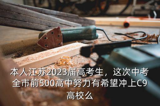 本人江蘇2023屆高考生，這次中考全市前500高中努力有希望沖上C9高校么