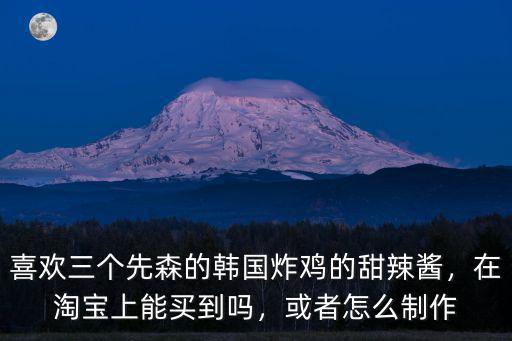 喜歡三個先森的韓國炸雞的甜辣醬，在淘寶上能買到嗎，或者怎么制作