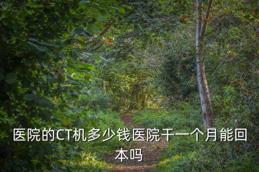 宿遷醫(yī)院做cT多少錢,醫(yī)院的CT機多少錢