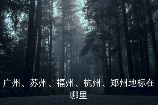 廣州、蘇州、福州、杭州、鄭州地標(biāo)在哪里