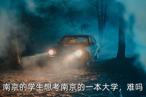 南京的學(xué)生想考南京的一本大學(xué)，難嗎