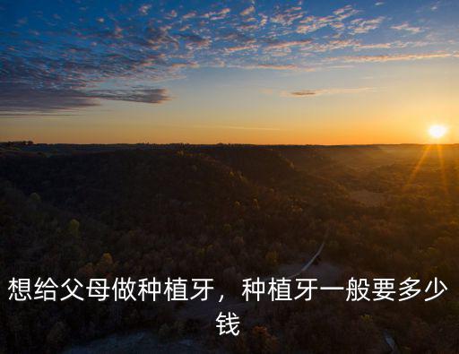 無錫市種植牙一般是多少錢,想給父母做種植牙