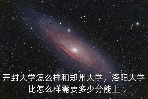 河南開封大學有二本分數多少,開封大學怎么樣