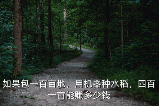 江蘇一百畝地水稻種植成本多少,如果包一百畝地