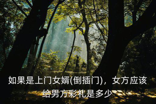 如果是上門女婿(倒插門)，女方應該給男方彩禮是多少