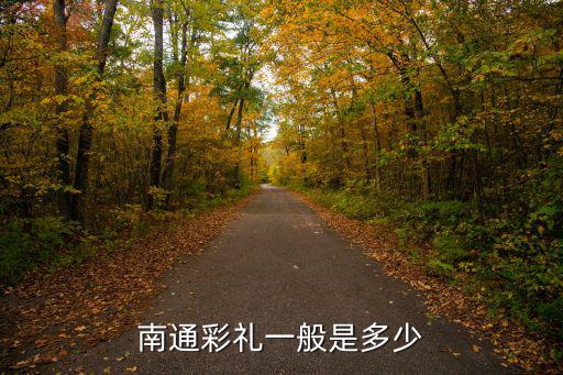 南通彩禮多少合法,南通彩禮一般是多少