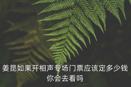 姜昆如果開相聲專場門票應該定多少錢你會去看嗎