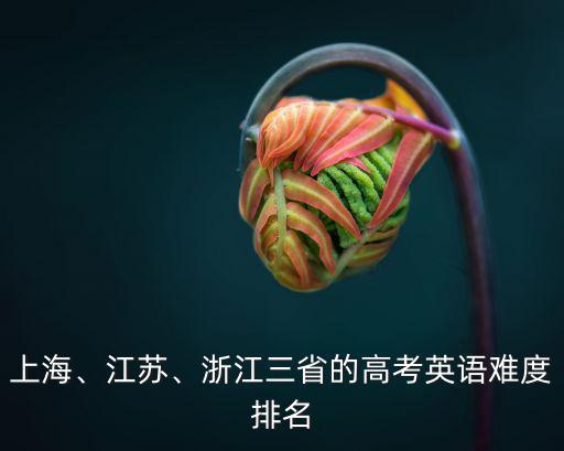 上海、江蘇、浙江三省的高考英語難度排名