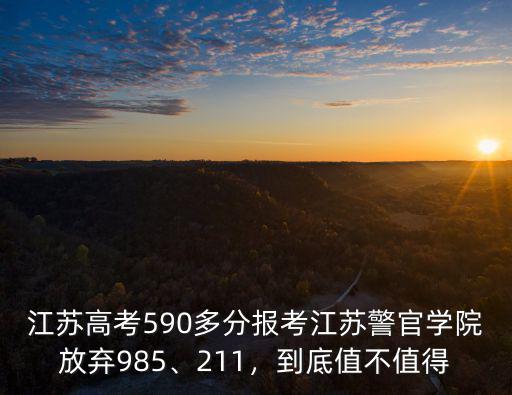 江蘇高考590多分報(bào)考江蘇警官學(xué)院放棄985、211，到底值不值得