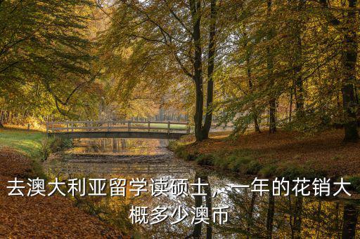 去澳大利亞留學讀碩士，一年的花銷大概多少澳幣