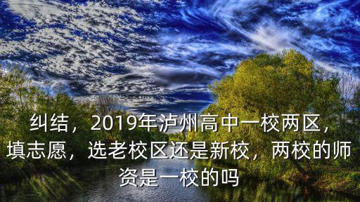 糾結，2019年瀘州高中一校兩區(qū)，填志愿，選老校區(qū)還是新校，兩校的師資是一校的嗎