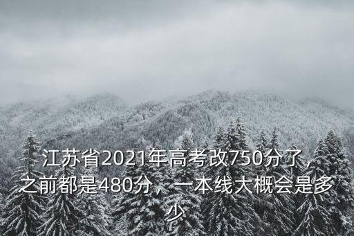 江蘇省2021年高考改750分了，之前都是480分，一本線大概會(huì)是多少