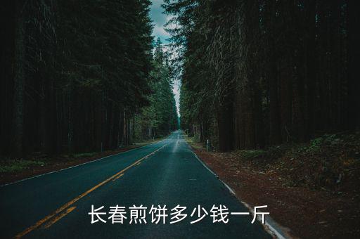 長(zhǎng)春煎餅多少錢一斤
