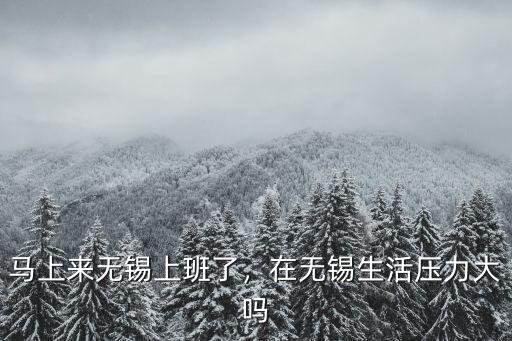 馬上來無錫上班了，在無錫生活壓力大嗎