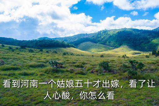 河南姑娘嫁人怎么樣,河南農(nóng)村姑娘零彩禮出嫁