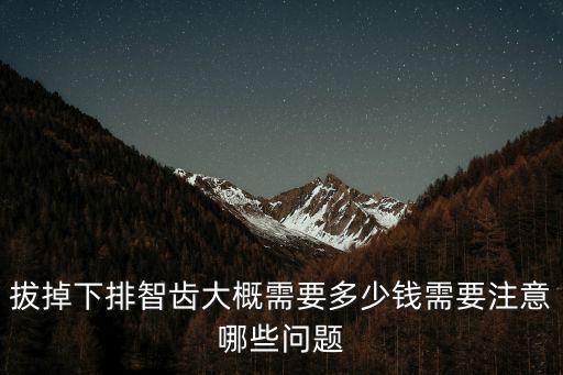 拔掉下排智齒大概需要多少錢需要注意哪些問題