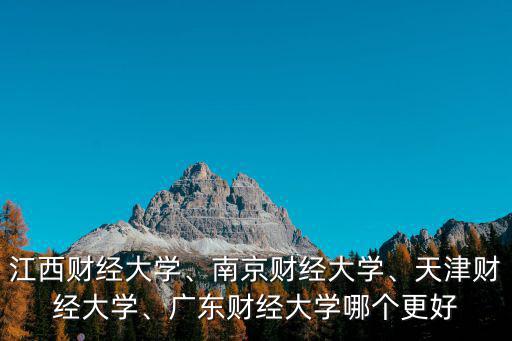 江西財經(jīng)大學、南京財經(jīng)大學、天津財經(jīng)大學、廣東財經(jīng)大學哪個更好