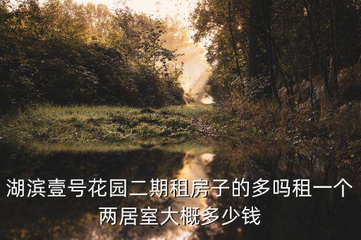 湖濱壹號花園二期租房子的多嗎租一個兩居室大概多少錢