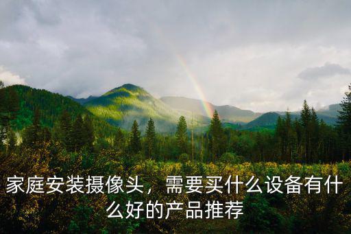 家庭安裝攝像頭，需要買什么設備有什么好的產品推薦