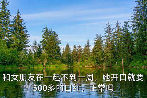 和女朋友在一起不到一周，她開口就要500多的口紅，正常嗎