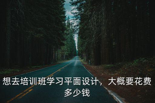 鹽城平面設計培訓班學費一般要多少錢,大概要花費多少錢
