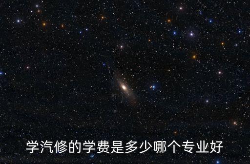 江蘇學汽修要多少學費,學汽修學費一年要多少錢