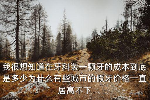 我很想知道在牙科裝一顆牙的成本到底是多少為什么有些城市的假牙價格一直居高不下