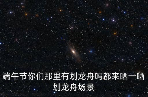 端午節你們那里有劃龍舟嗎都來曬一曬劃龍舟場景