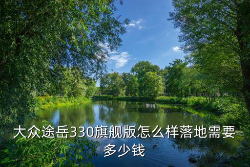 大眾途岳330旗艦版怎么樣落地需要多少錢