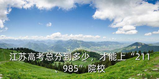 江蘇高考多少名能上985,高考理科多少分可以上985