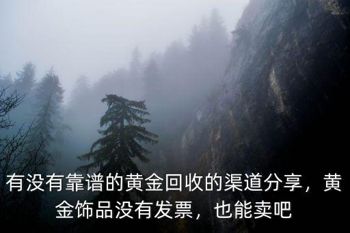 有沒有靠譜的黃金回收的渠道分享，黃金飾品沒有發票，也能賣吧