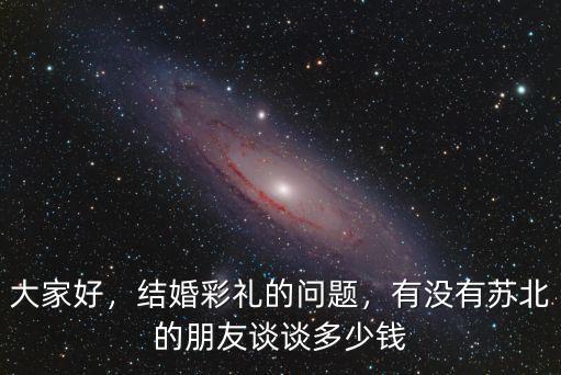 大家好，結婚彩禮的問題，有沒有蘇北的朋友談談多少錢