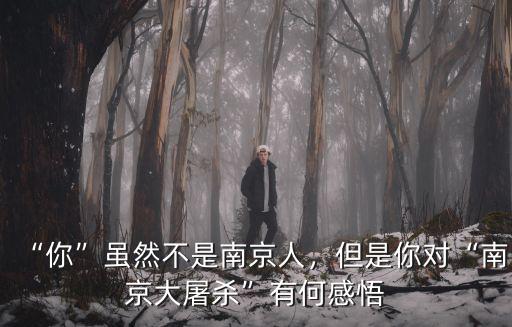 “你”雖然不是南京人，但是你對“南京大屠殺”有何感悟